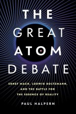 The Great Atom Debate: Ernst Mach, Ludwig Boltzmann, and the Battle for the Essence of Reality